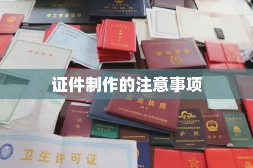阳东证件制作的注意事项