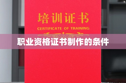 阳东职业资格证书制作的条件