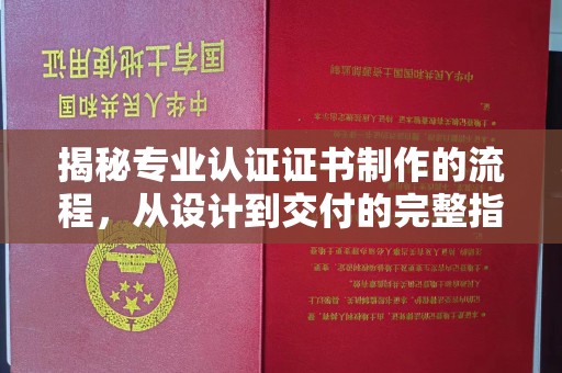 阳东揭秘专业认证证书制作的流程，从设计到交付的完整指南