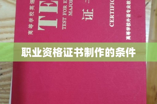 阳东职业资格证书制作的条件