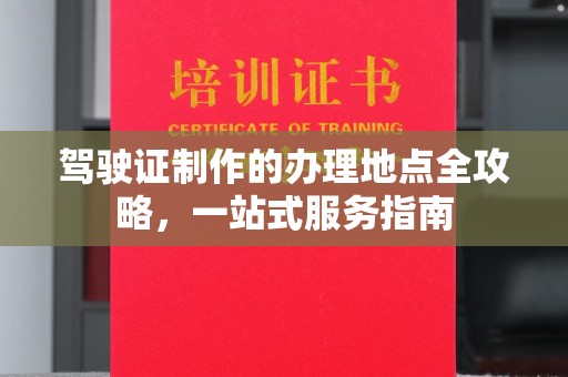 阳东驾驶证制作的办理地点全攻略，一站式服务指南