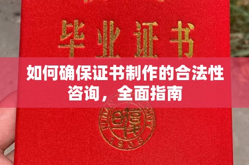 阳东如何确保证书制作的合法性咨询，全面指南
