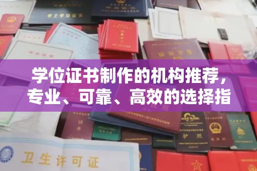 阳东学位证书制作的机构推荐，专业、可靠、高效的选择指南