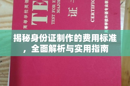 阳东揭秘身份证制作的费用标准，全面解析与实用指南