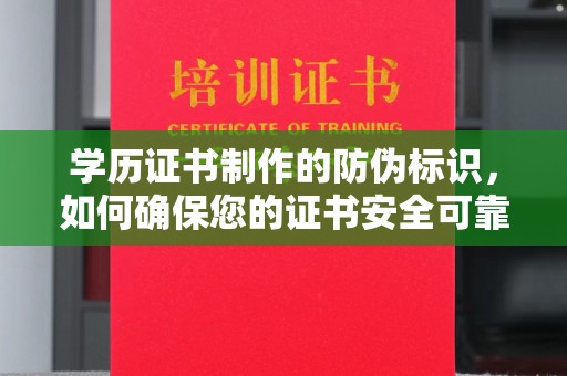 阳东学历证书制作的防伪标识，如何确保您的证书安全可靠？