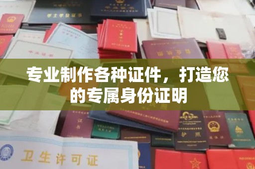 阳东专业制作各种证件，打造您的专属身份证明