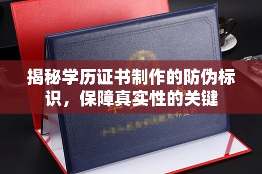阳东揭秘学历证书制作的防伪标识，保障真实性的关键
