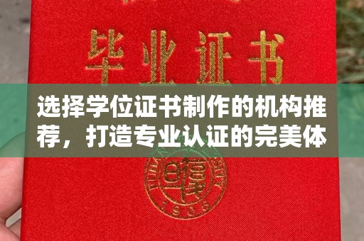 阳东选择学位证书制作的机构推荐，打造专业认证的完美体验