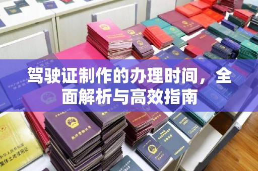 阳东驾驶证制作的办理时间，全面解析与高效指南