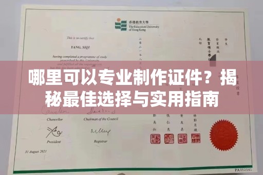 阳东哪里可以专业制作证件？揭秘最佳选择与实用指南