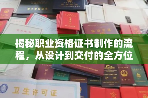 阳东揭秘职业资格证书制作的流程，从设计到交付的全方位解析