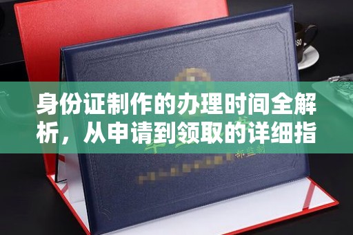 阳东身份证制作的办理时间全解析，从申请到领取的详细指南